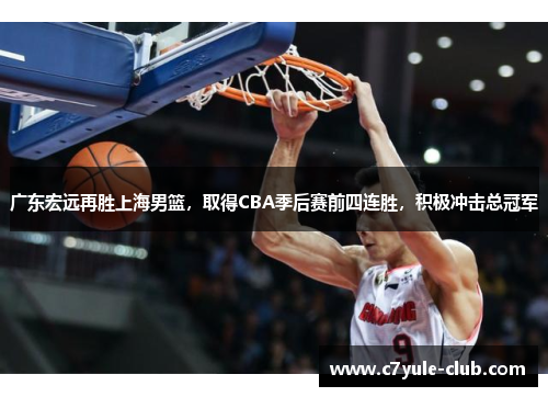广东宏远再胜上海男篮，取得CBA季后赛前四连胜，积极冲击总冠军