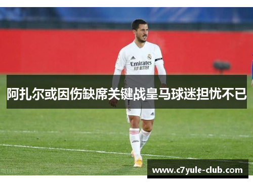 阿扎尔或因伤缺席关键战皇马球迷担忧不已