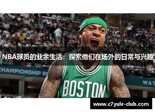 NBA球员的业余生活：探索他们在场外的日常与兴趣