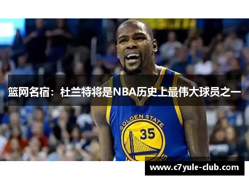 篮网名宿：杜兰特将是NBA历史上最伟大球员之一