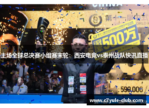 主场全球总决赛小组赛末轮：西安电竞vs泰州战队快讯直播