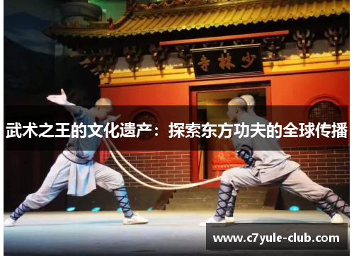 武术之王的文化遗产：探索东方功夫的全球传播
