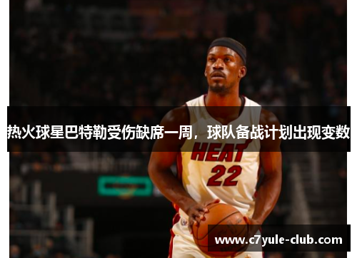 热火球星巴特勒受伤缺席一周，球队备战计划出现变数