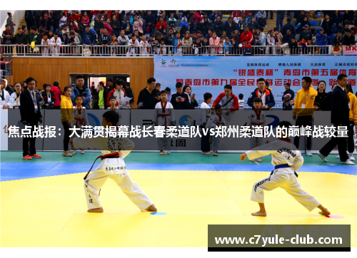 焦点战报：大满贯揭幕战长春柔道队vs郑州柔道队的巅峰战较量