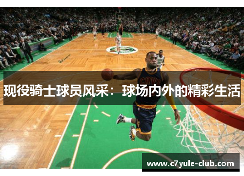 现役骑士球员风采：球场内外的精彩生活