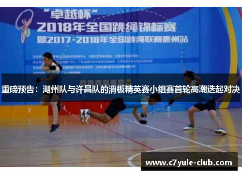 重磅预告：湖州队与许昌队的滑板精英赛小组赛首轮高潮迭起对决