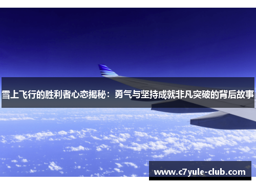 雪上飞行的胜利者心态揭秘：勇气与坚持成就非凡突破的背后故事